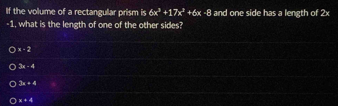 If the volume of a rectangular prism is 6x^3+17x^2+6x-8 and one side has a length of 2x
-1, what is the length of one of the other sides?
x-2
3x-4
3x+4
x+4