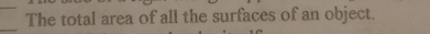 The total area of all the surfaces of an object. 
_