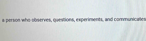 a person who observes, questions, experiments, and communicates