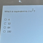 Which is equivalent to 216^(frac )
4
12
64
192