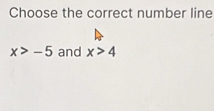 Choose the correct number line
x>-5 and x>4