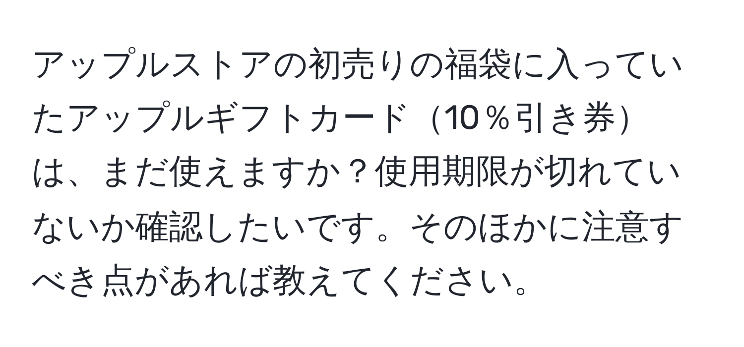 アップルストアの初売りの福袋に入っていたアップルギフトカード10％引き券は、まだ使えますか？使用期限が切れていないか確認したいです。そのほかに注意すべき点があれば教えてください。