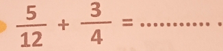  5/12 + 3/4 = _