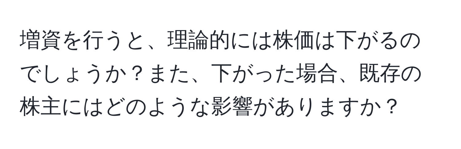 増資を行うと、理論的には株価は下がるのでしょうか？また、下がった場合、既存の株主にはどのような影響がありますか？