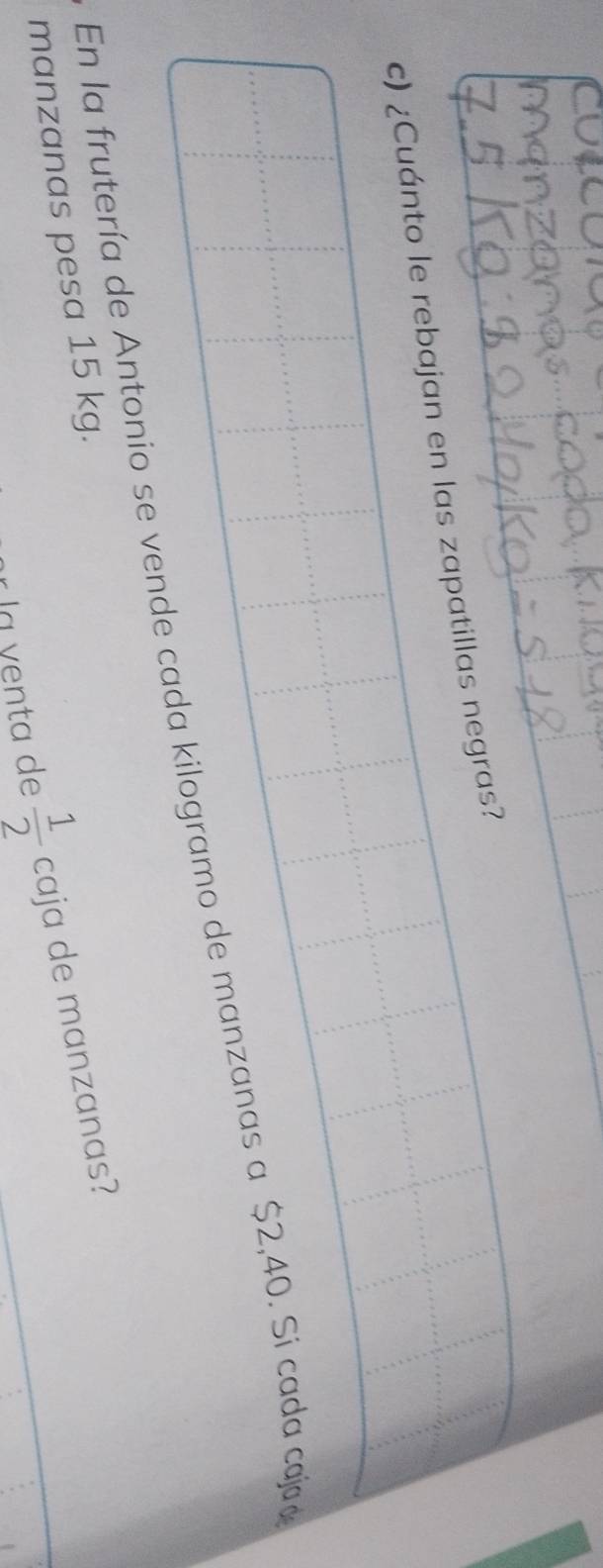 ¿Cuánto le rebajan en las zapatillas negras? 
En la frutería de Antonio se vende cada kilogramo de manzanas a $2,40. Si cada caja 
manzanas pesa 15 kg. 
a venta de  1/2  caja de manzanas?