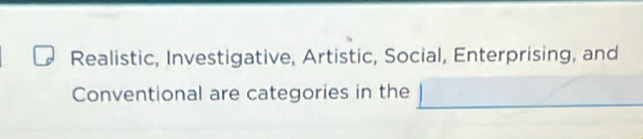 Realistic, Investigative, Artistic, Social, Enterprising, and 
Conventional are categories in the -