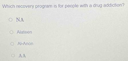 Which recovery program is for people with a drug addiction?
NA
Alateen
Al-Anon
A A