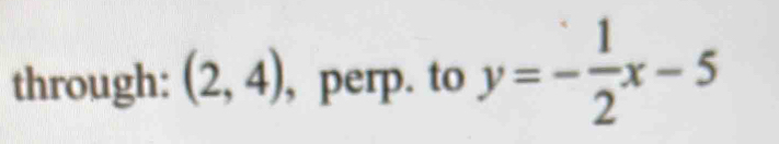 through: (2,4) , perp. to y=- 1/2 x-5