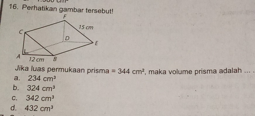 Perhatikan gambar tersebut!
Jika luas permukaan prisma =344cm^2 , maka volume prisma adalah ... .
a. 234cm^3
b. 324cm^3
C. 342cm^3
d. 432cm^3