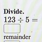 Divide.
123/ 5=
remainder