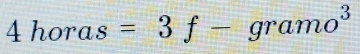 4horas=3f-gramo^3