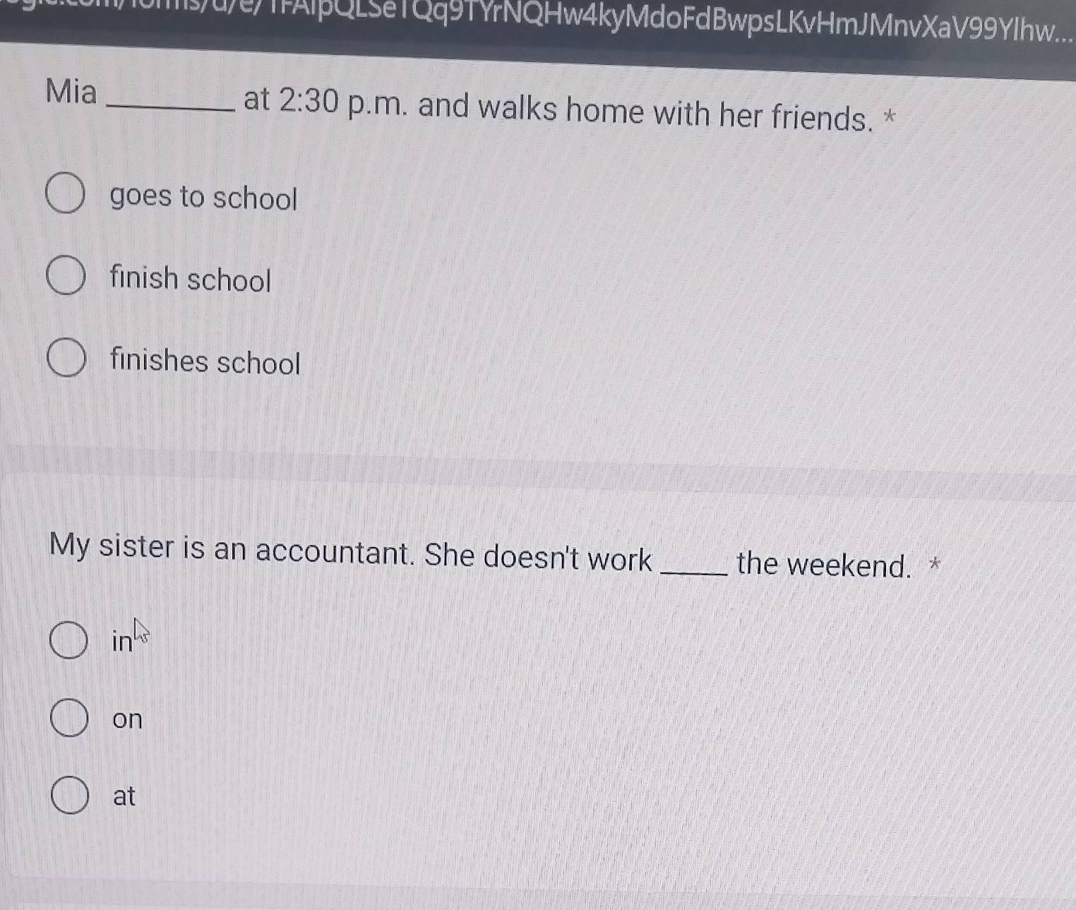 sue/TFAlpQLSeTQq9TYrNQHw4kyMdoFdBwpsLKvHmJMnvXaV99Ylhw....
at 2:30 
Mia _p.m. and walks home with her friends. *
goes to school
finish school
finishes school
My sister is an accountant. She doesn't work _the weekend. *
in^h
on
at