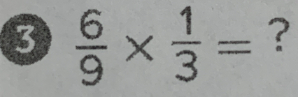  6/9 *  1/3 = ?