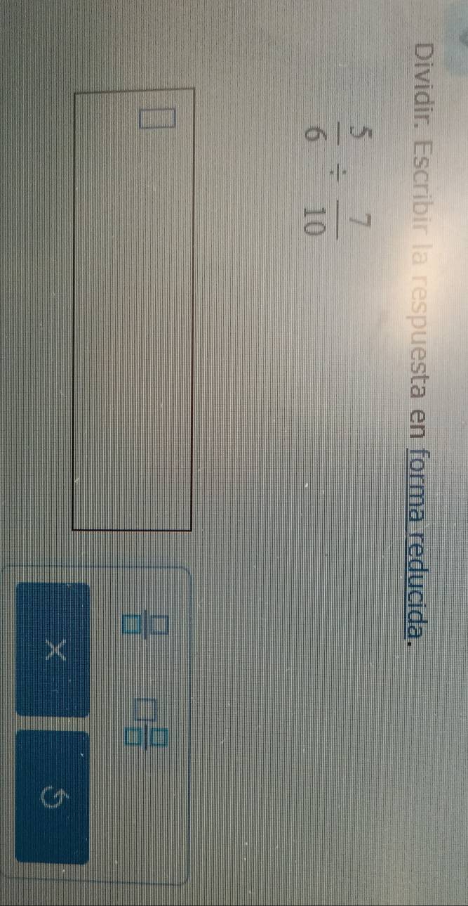 Dividir. Escribir la respuesta en forma reducida.
 5/6 /  7/10 
 □ /□   □  □ /□  
X