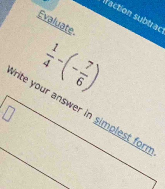 Evaluate.
 1/4 -(- 7/6 )