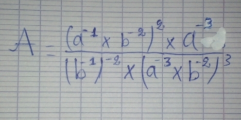 A=frac (a^(-1)* b^(-3))^3* a^(-3)(b^(-1))^-3* (a^3* b^(-8))^3