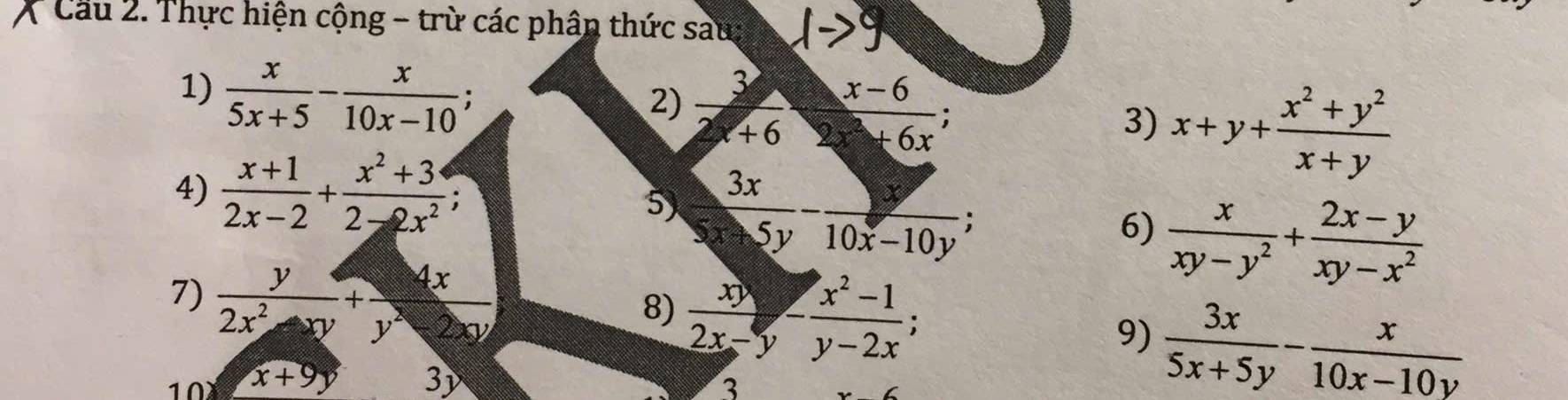 Cầu 2. Thực hiện cộng - trừ các phân thức sau: 
1)  x/5x+5 - x/10x-10  : 3) x+y+ (x^2+y^2)/x+y 
2) 
5 widehat y+10)^circ 
4)  (x+1)/2x-2 + (x^2+3)/2-2x^2 ; 6)  x/xy-y^2 + (2x-y)/xy-x^2 
7)  y/2x^2-xy + 4x/y^2-2xy 
8)  xy/2x-y - (x^2-1)/y-2x ;  3x/5x+5y - x/10x-10y 
9) 
10 x+9 3 
3