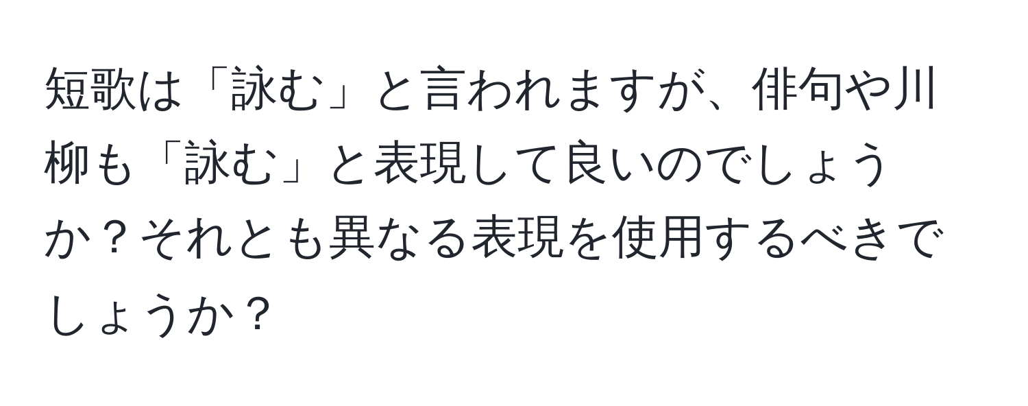 短歌は「詠む」と言われますが、俳句や川柳も「詠む」と表現して良いのでしょうか？それとも異なる表現を使用するべきでしょうか？