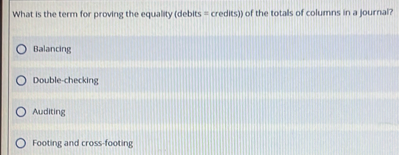 What is the term for proving the equality (debits = credits)) of the totals of columns in a journal?
Balancing
Double-checking
Auditing
Footing and cross-footing