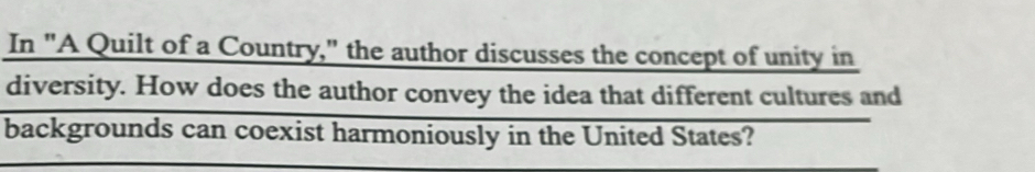 In "A Quilt of a Country," the author discusses the concept of unity in 
diversity. How does the author convey the idea that different cultures and 
backgrounds can coexist harmoniously in the United States?