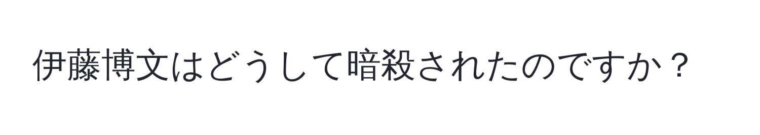 伊藤博文はどうして暗殺されたのですか？