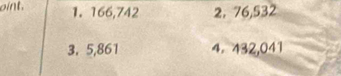 oint. 1. 166,742 2. 76, 532
3. 5,861 4. 432,041