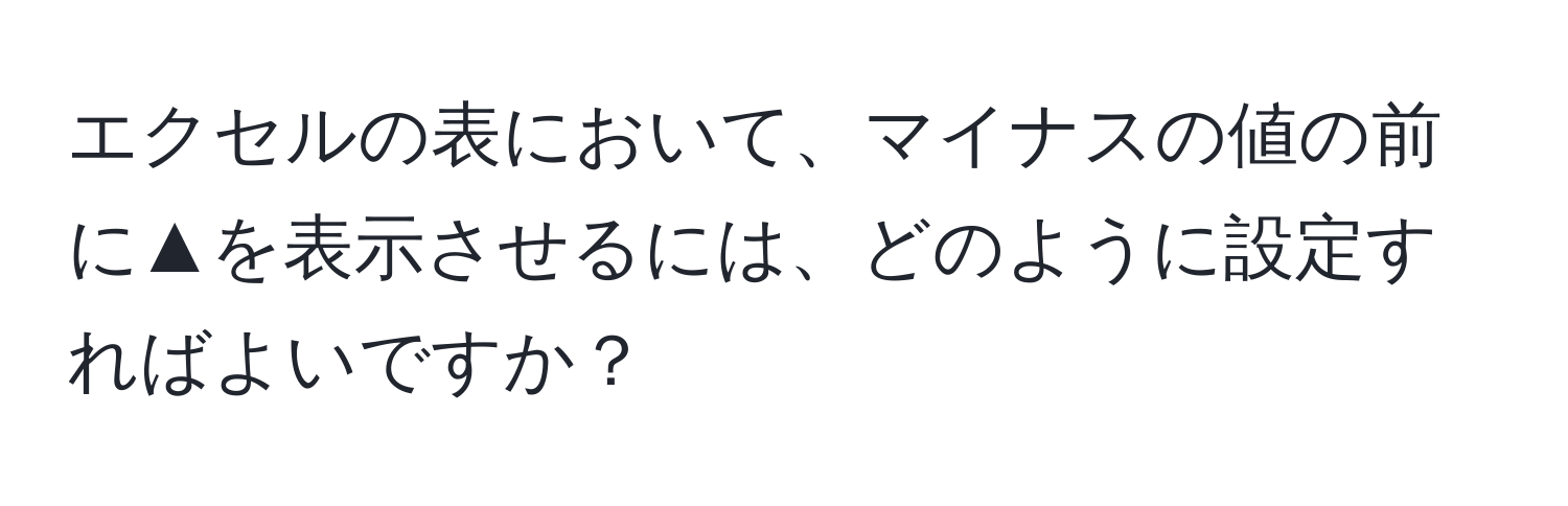 エクセルの表において、マイナスの値の前に▲を表示させるには、どのように設定すればよいですか？