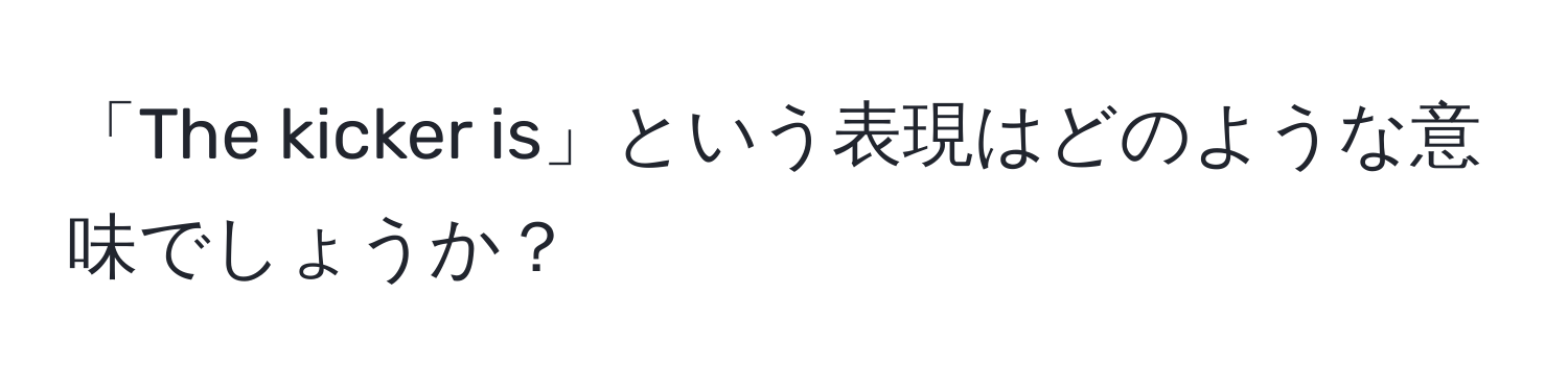 「The kicker is」という表現はどのような意味でしょうか？