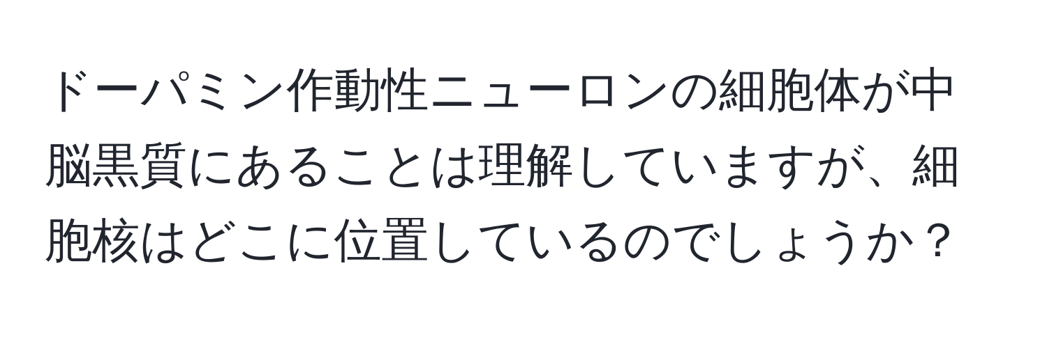 ドーパミン作動性ニューロンの細胞体が中脳黒質にあることは理解していますが、細胞核はどこに位置しているのでしょうか？