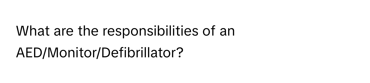 What are the responsibilities of an AED/Monitor/Defibrillator?