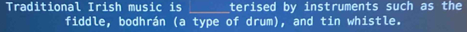 Traditional Irish music is _terised by instruments such as the 
fiddle, bodhrán (a type of drum), and tin whistle.