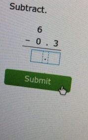 Subtract.
frac beginarrayr 6 -0.3endarray □ endarray 
Submit