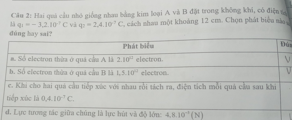 Hai quả cầu nhỏ giống nhau bằng kim loại A và B đặt trong không khí, có điện tích
là q_1=-3,2.10^(-7)C và q_2=2,4.10^(-7)C , cách nhau một khoảng 12 cm. Chọn phát biểu nào s
dúng hay sai?
n