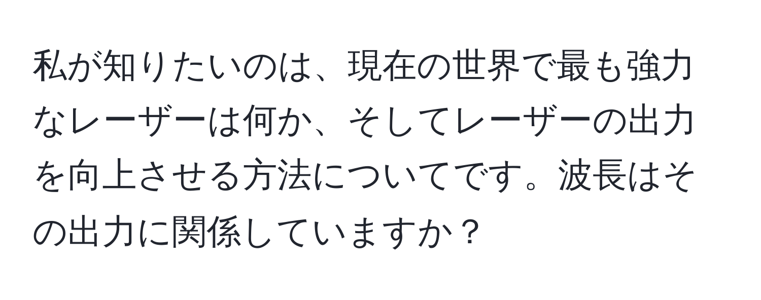 私が知りたいのは、現在の世界で最も強力なレーザーは何か、そしてレーザーの出力を向上させる方法についてです。波長はその出力に関係していますか？