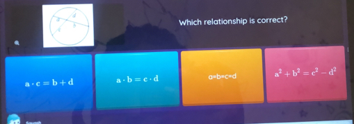 Which relationship is correct?
a· c=b+d a· b=c· d a=b=c=d a^2+b^2=c^2-d^2