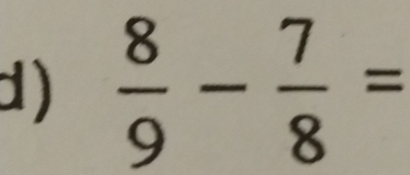  8/9 - 7/8 =