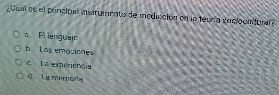 ¿Cuál es el principal instrumento de mediación en la teoría sociocultural?
a. El lenguaje
b. Las emociones
c. La experiencia
d. La memoria