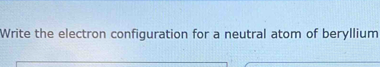 Write the electron configuration for a neutral atom of beryllium