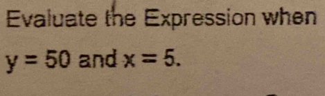 Evaluate the Expression when
y=50 and x=5.