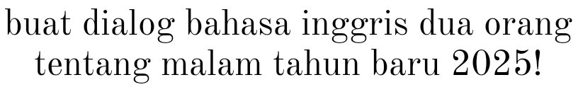 buat dialog bahasa inggris dua orang 
tentang malam tahun baru 2025!