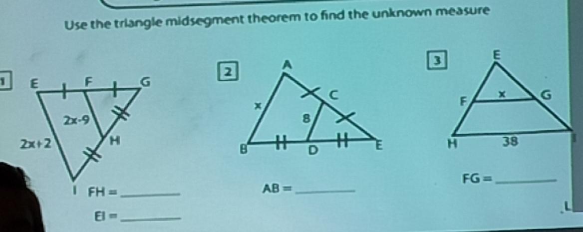 Use the triangle midsegment theorem to find the unknown measure
 
_ FG=
FH= _
AB= _
EI= _