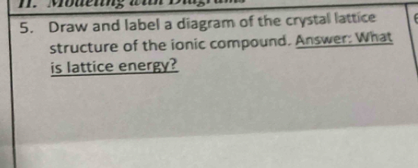 Modenng an 
5. Draw and label a diagram of the crystal lattice 
structure of the ionic compound. Answer: What 
is lattice energy?