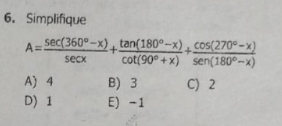 Simplifique
A= (sec (360^o-x))/sec x + (tan (180^o-x))/cot (90^o+x) + (cos (270^o-x))/sec (180^o-x) 
A) 4 B) 3 C) 2
D) 1 E) -1