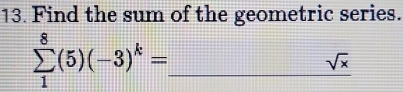 Find the sum of the geometric series.
sumlimits _1^(8(5)(-3)^k)= _
sqrt(x)