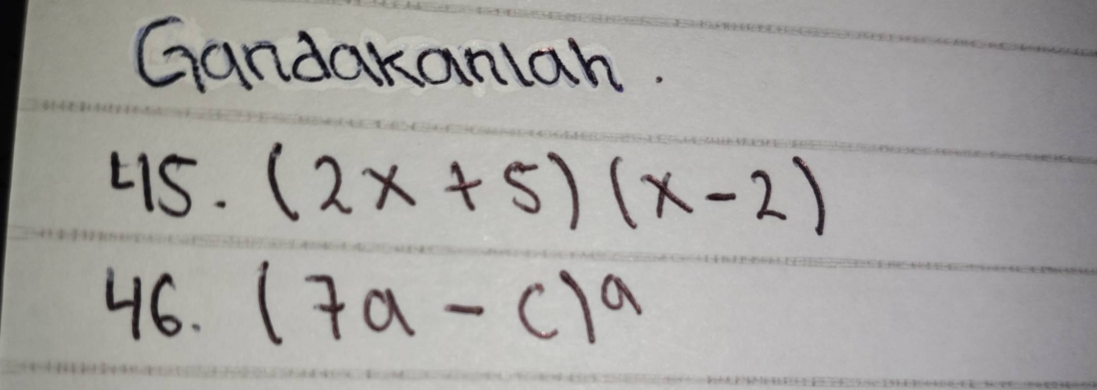 Gandakanlah. 
4s. (2x+5)(x-2)
46. (7a-c)^a