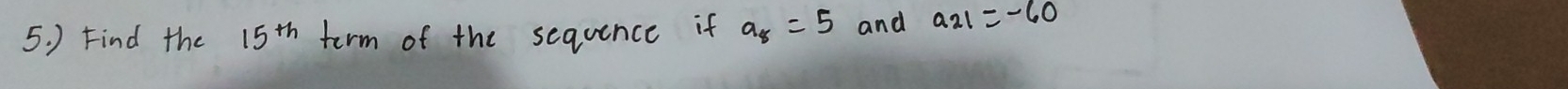 ) Find the 15^(th) term of the sequence if a_8=5 and a_21=-60