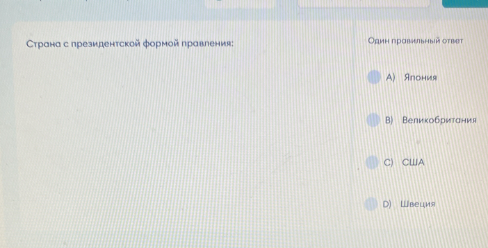 сррана с президентской формой правления: Один правильный ответ
A) Ялония
В) Великобритания
C) CA
D) Швеция