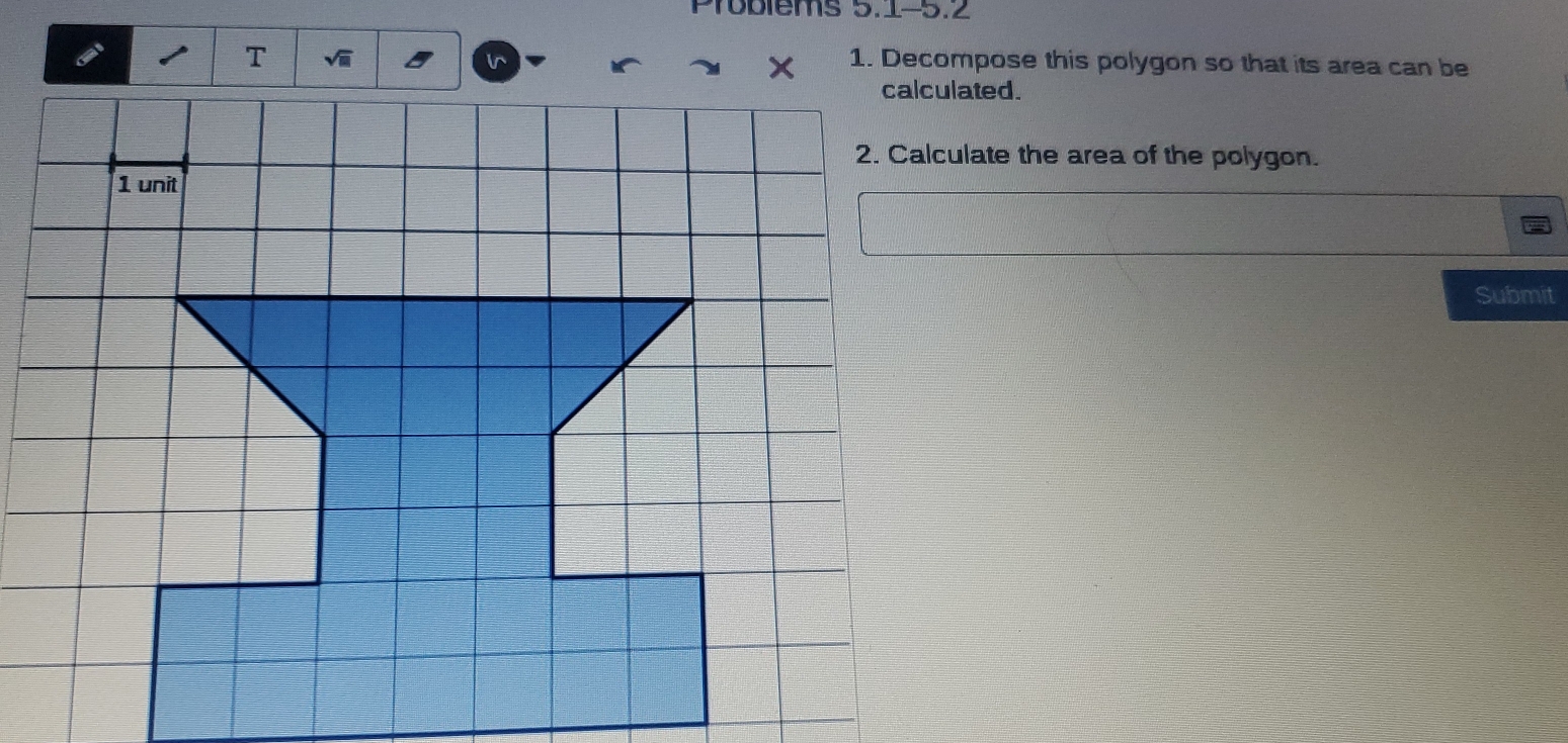 Proolems 5.1-5.2
T
x
n 1. Decompose this polygon so that its area can be
calculated.
2. Calculate the area of the polygon.
1 unit
Submit