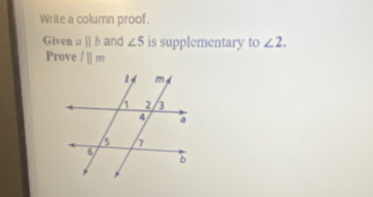 Write a column proof. 
Given a ||b and ∠ 5 is supplementary to ∠ 2. 
Prove lparallel m