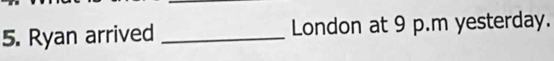 Ryan arrived _London at 9 p.m yesterday.